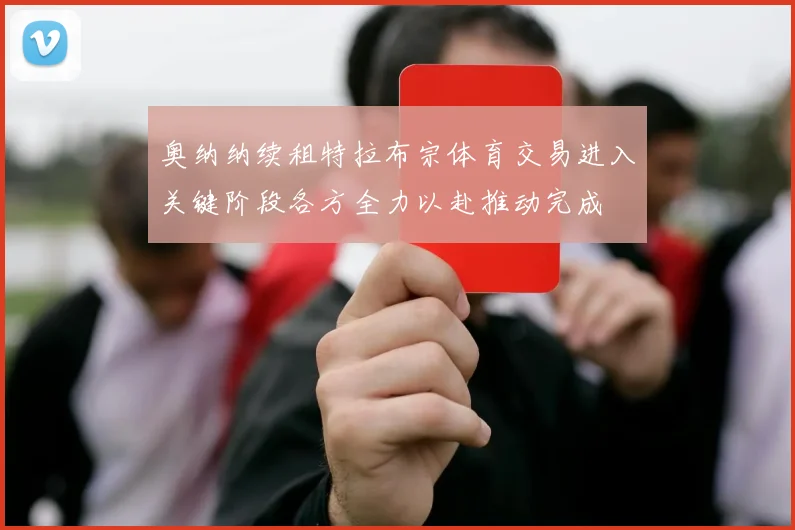 奥纳纳续租特拉布宗体育交易进入关键阶段各方全力以赴推动完成