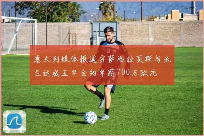 意大利媒体报道贡萨洛拉莫斯与米兰达成五年合约年薪700万欧元